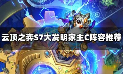 云顶之弈s7最强阵容推荐-大发明家主C上分阵容搭配教学