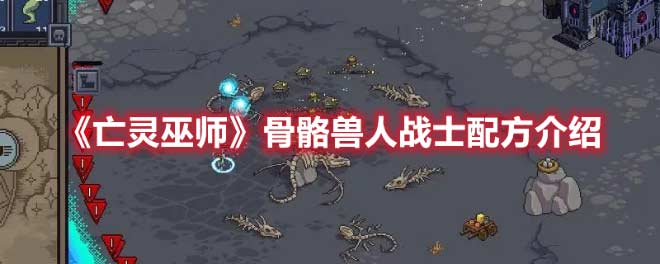《亡灵巫师》骨骼兽人战士配方介绍