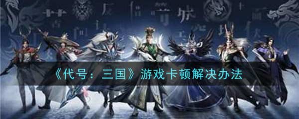 代号三国游戏卡顿怎么办 代号三国游戏卡顿解决办法