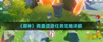 原神调查遗迹怎么完成-古代遗迹调查任务全流程路线分享