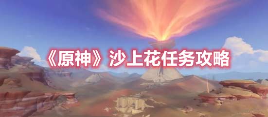 原神3.1版本沙上花任务怎么完成-沙上花任务流程一览