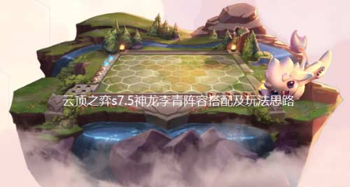 云顶之弈s7.5神龙李青怎么玩-盲僧阵容搭配及玩法思路