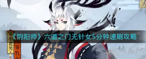 阴阳师六道之门无针女式神怎么打法技巧分享(图文)