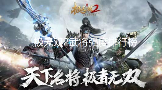 极无双2武将强度排行榜-极无双2选哪个武将最好