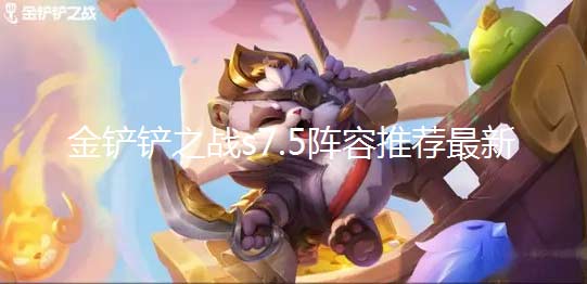 金铲铲之战s7.5阵容推荐最新-王者组最强上分阵容大全