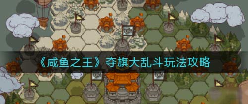 咸鱼之王夺旗大乱斗怎么玩-夺旗大乱斗规则技巧