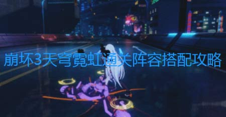 崩坏3天穹霓虹怎么打-天穹霓虹通关阵容搭配攻略