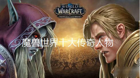 魔兽世界英雄榜2022-wow十大传奇人物有哪些