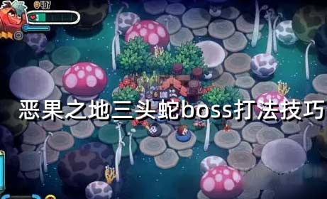 恶果之地三头蛇怎么打,三头蛇打法技巧及技能解析