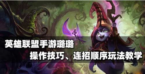 英雄联盟手游璐璐怎么玩-璐璐打法介绍及技能连招
