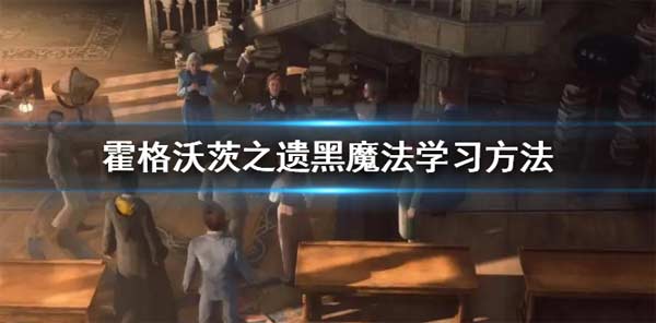 霍格沃茨之遗黑魔法怎么学 黑魔法学习方法.png