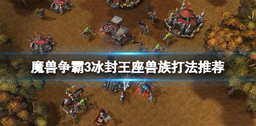 魔兽争霸3兽族打法推荐 魔兽争霸3兽族新手玩法.png