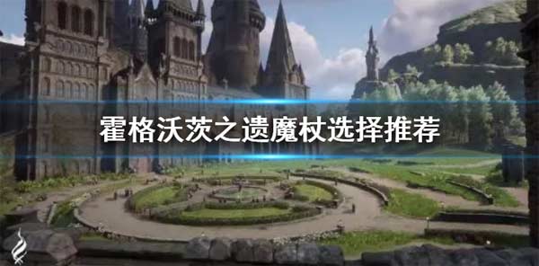 霍格沃茨之遗魔杖怎么选 魔杖选择推荐