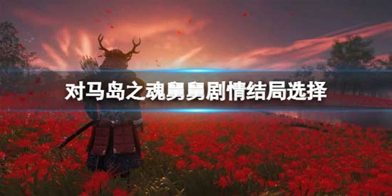 对马岛之魂杀不杀舅舅 舅舅剧情结局选择