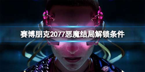 赛博朋克2077恶魔结局怎么解锁 恶魔结局解锁条件