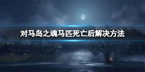 对马岛之魂马死掉了还会换马吗 马匹死亡后解决方法