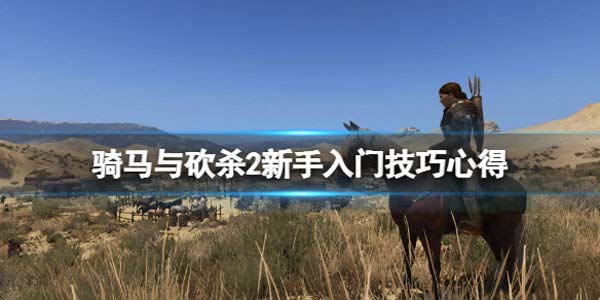 骑马与砍杀2新手入门要注意什么 新手入门技巧