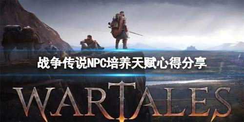战争传说NPC培养天赋心得 战争传说有哪些NPC