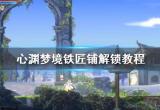 《心渊梦境》铁匠铺解锁教程 铁匠铺怎么解锁？