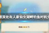 《桃源深处有人家》仙女湖钓鱼攻略 仙女湖畔钓鱼时机分享