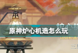 原神炉心机造怎么玩_炉心机造第一天材料收集教程