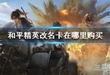 和平精英改名卡多少钱(改名卡在哪里免费获得)