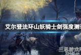 艾尔登法环山妖骑士剑厉害吗-山妖骑士剑使用指南