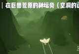 光遇巨兽荒原位置在哪-冥想地图巨兽荒原位置坐标分享