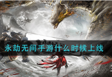 永劫无间手游什么时候正式上线-回顾具体上线时间介绍