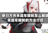 明日方舟怎么解除未成年防沉迷系统-未成年防沉迷解除方法