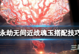 永劫无间近战魂玉怎么用-教你5种近战魂玉搭配方案