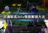 《灵魂骇客2》dlc领不了怎么办？dlc领取解锁方法介绍