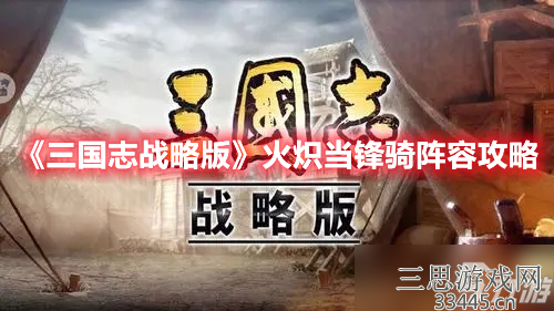 《三国志战略版》火炽当锋骑阵容攻略