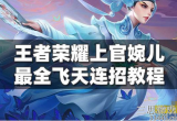 王者荣耀上官婉儿怎样飞天连招(上官婉儿怎么飞起来教程)