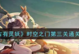 上古有灵妖时空之门第三关精卫答谢攻略