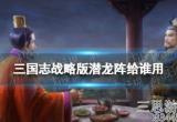 三国志战略版潜龙阵阵容怎么搭配(潜龙阵阵容搭配教学)