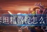 魔兽世界泰坦精钢锭怎么获得-泰坦精钢锭获取途径方法