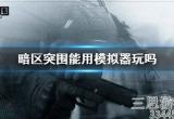 暗区突围模拟器能玩吗(使用模拟器玩游戏是否会封号)