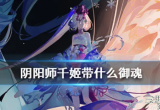 阴阳师千姬御魂怎么搭配-3套最强千姬御魂搭配思路