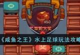 咸鱼之王水上足球保底多少钱-咸鱼之王水上足球攻略