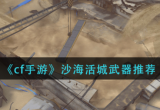 cf手游沙海活城用什么武器-cf沙海活城通关攻略一览