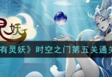 上古有灵妖时空之门第五关虚妄之海攻略