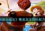 创造与魔法毒液龙王饲料怎么做-毒液龙刷新点及捕捉技巧