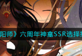 阴阳师六周年神龛ssr怎么选择-神龛式神选择推荐图文攻略