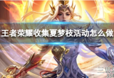 王者荣耀夏梦枝怎么用技能(夏梦枝收集活动玩法攻略)