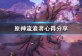 原神流浪者心得分享 原神流浪者怎么玩(图文)